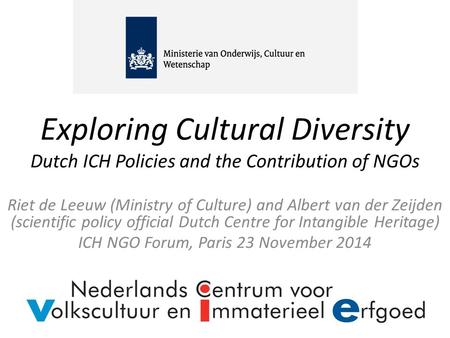 Exploring Cultural Diversity Dutch ICH Policies and the Contribution of NGOs Riet de Leeuw (Ministry of Culture) and Albert van der Zeijden (scientific.