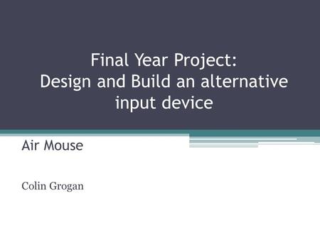 Final Year Project: Design and Build an alternative input device Air Mouse Colin Grogan.