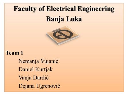Faculty of Electrical Engineering Banja Luka Team 1 Nemanja Vujanić Daniel Kurtjak Vanja Dardić Dejana Ugrenović Faculty of Electrical Engineering Banja.