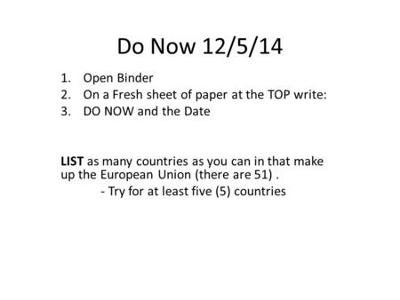 Do Now 12/5/14 1.Open Binder 2.On a Fresh sheet of paper at the TOP write: 3.DO NOW and the Date LIST as many countries as you can in that make up the.