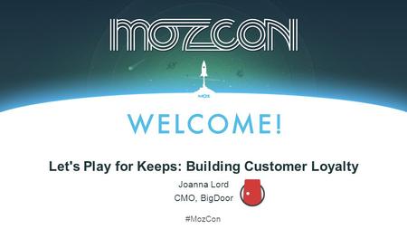 #MozCon Joanna Lord Let's Play for Keeps: Building Customer Loyalty CMO, BigDoor.