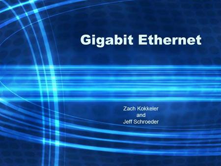 Gigabit Ethernet Zach Kokkeler and Jeff Schroeder.