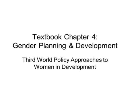 Textbook Chapter 4: Gender Planning & Development Third World Policy Approaches to Women in Development.