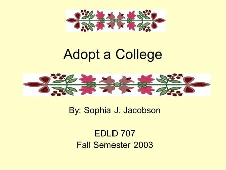 Adopt a College By: Sophia J. Jacobson EDLD 707 Fall Semester 2003.