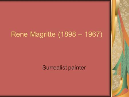 Rene Magritte (1898 – 1967) Surrealist painter. René François Ghislain Magritte was a Belgian surrealist artist. He became well known for a number of.