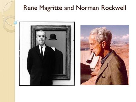 Rene Magritte and Norman Rockwell. Rene Magritte (1898-1967) “ It is a union that suggests the essential mystery of the world. Art for me is not an end.
