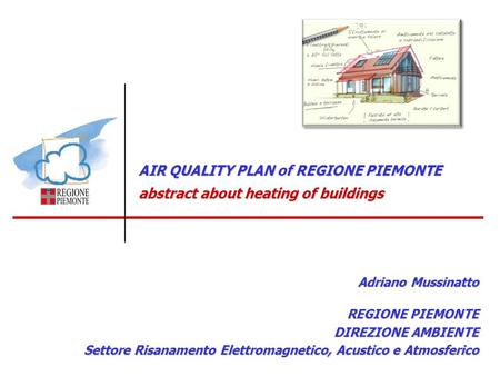 AIR QUALITY PLAN of REGIONE PIEMONTE abstract about heating of buildings Adriano Mussinatto REGIONE PIEMONTE DIREZIONE AMBIENTE Settore Risanamento Elettromagnetico,