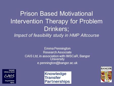 Prison Based Motivational Intervention Therapy for Problem Drinkers; Impact of feasibility study in HMP Altcourse Emma Pennington Research Associate CAIS.