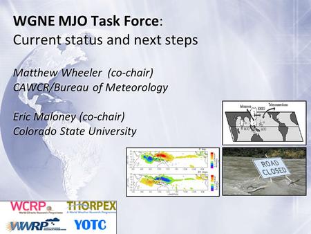 WGNE MJO Task Force: Current status and next steps Matthew Wheeler (co-chair) CAWCR/Bureau of Meteorology Eric Maloney (co-chair) Colorado State University.