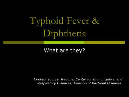 Typhoid Fever & Diphtheria What are they? Content source: National Center for Immunization and Respiratory Diseases: Division of Bacterial Diseases.