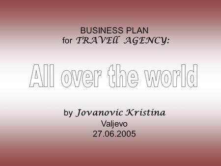 BUSINESS PLAN for TRAVEll AGENCY: by Jovanovic Kristina Valjevo 27.06.2005.