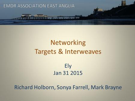 Networking Targets & Interweaves Ely Jan 31 2015 Richard Holborn, Sonya Farrell, Mark Brayne.