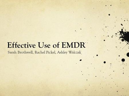 Effective Use of EMDR Sarah Brothwell, Rachel Pickel, Ashley Walczak.
