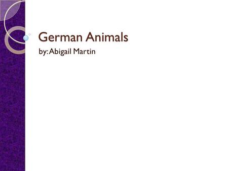 German Animals by: Abigail Martin German Dogs There are more than thirty types of dogs that live in Germany. Familiar dogs to us is like the Great Dane,