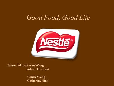Good Food, Good Life Presented by: Susan Wang Adam Hurlbert Windy Wang Catherine Ning.