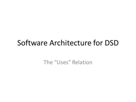 Software Architecture for DSD The “Uses” Relation.