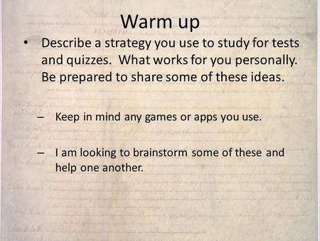 Warm up Describe a strategy you use to study for tests and quizzes. What works for you personally. Be prepared to share some of these ideas. Keep in.