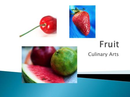 Culinary Arts.  What are defining characteristics of fruits?  What are some ways that you could group fruits together?