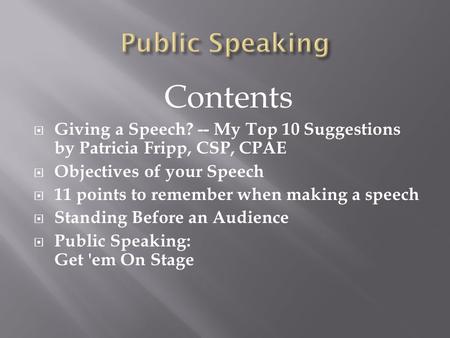 Contents  Giving a Speech? -- My Top 10 Suggestions by Patricia Fripp, CSP, CPAE  Objectives of your Speech  11 points to remember when making a speech.