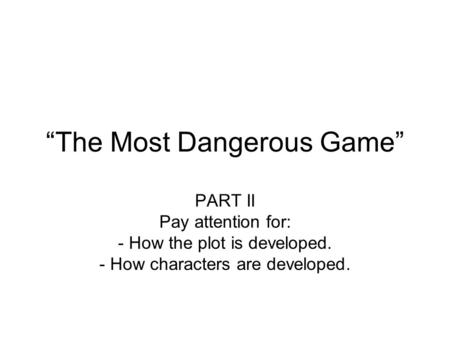 “The Most Dangerous Game” PART II Pay attention for: - How the plot is developed. - How characters are developed.