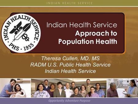 Indian Health Service Approach to Population Health Indian Health Service Approach to Population Health Theresa Cullen, MD, MS RADM U.S. Public Health.