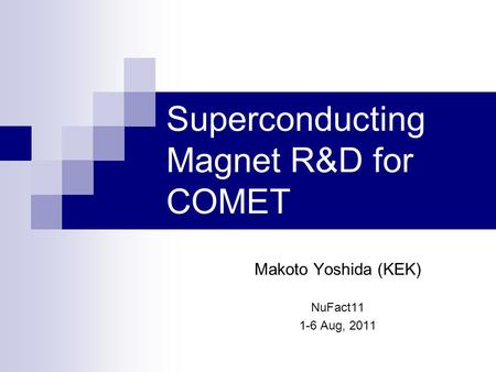 Superconducting Magnet R&D for COMET Makoto Yoshida (KEK) NuFact11 1-6 Aug, 2011.