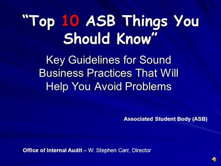 “Top 10 ASB Things You Should Know” Key Guidelines for Sound Business Practices That Will Help You Avoid Problems Associated Student Body (ASB) Office.