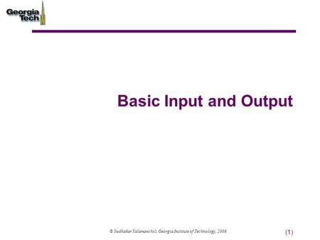 (1) Basic Input and Output © Sudhakar Yalamanchili, Georgia Institute of Technology, 2006.