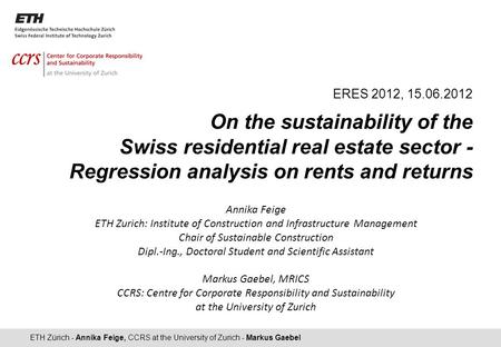 ETH Zürich - Annika Feige, CCRS at the University of Zurich - Markus Gaebel ERES 2012, 15.06.2012 On the sustainability of the Swiss residential real estate.