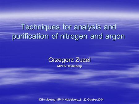 IDEA Meeting, MPI-K Heidelberg, 21-22.October 2004 Techniques for analysis and purification of nitrogen and argon Grzegorz Zuzel MPI-K Heidelberg.