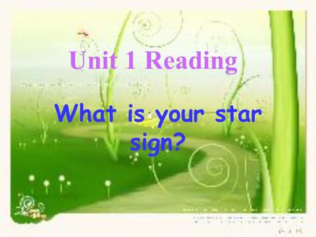 Unit 1 Reading What is your star sign?. When were you born? What characteristics do you think yourselves have? hard-working, polite, generous, warm-hearted,