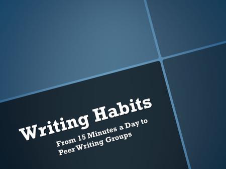 Writing Habits From 15 Minutes a Day to Peer Writing Groups.