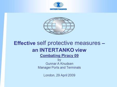 Effective self protective measures – an INTERTANKO view Combating Piracy 09 by Gunnar A Knudsen Manager Ports and Terminals London, 29 April 2009.