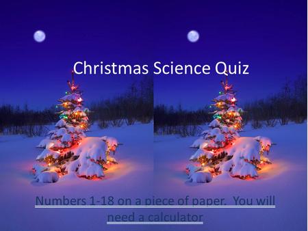 Christmas Science Quiz Numbers 1-18 on a piece of paper. You will need a calculator.
