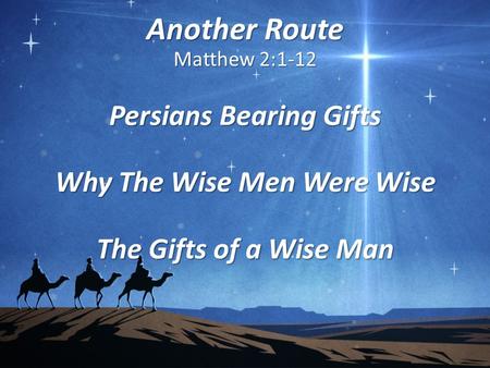 Another Route Matthew 2:1-12 Persians Bearing Gifts Why The Wise Men Were Wise The Gifts of a Wise Man.
