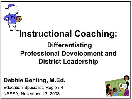 Instructional Coaching: Differentiating Professional Development and District Leadership Debbie Behling, M.Ed. Education Specialist, Region 4 NSSSA, November.