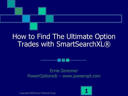 Copyright 2006 Power Financial Group 1 How to Find The Ultimate Option Trades with SmartSearchXL® Ernie Zerenner PowerOptions® – www.poweropt.com.