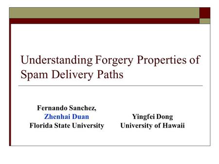 Understanding Forgery Properties of Spam Delivery Paths Fernando Sanchez, Zhenhai Duan Florida State University Yingfei Dong University of Hawaii.