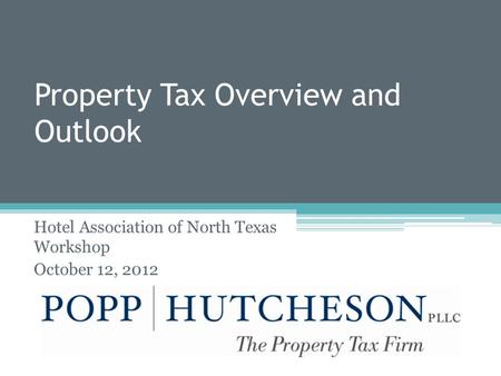 Property Tax Overview and Outlook Hotel Association of North Texas Workshop October 12, 2012.