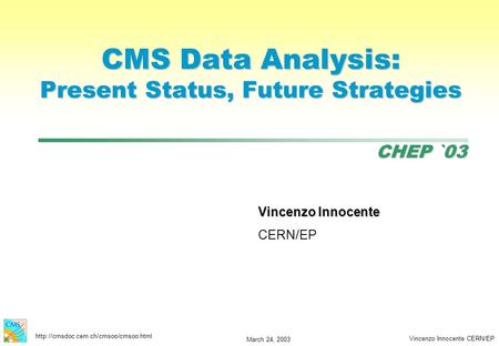 CHEP `03  March 24, 2003 Vincenzo Innocente CERN/EP CMS Data Analysis: Present Status, Future Strategies Vincenzo.