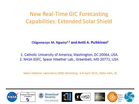 Chigomezyo M. Ngwira 1,2 and Antti A. Pulkkinen 2 New Real-Time GIC Forecasting Capabilities: Extended Solar Shield 1. Catholic University of America,