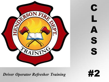 C L A S #2 Driver Operator Refresher Training. Operating Emergency Vehicles Class #2 Henderson Fire Department Defensive Driver Refresher Training.