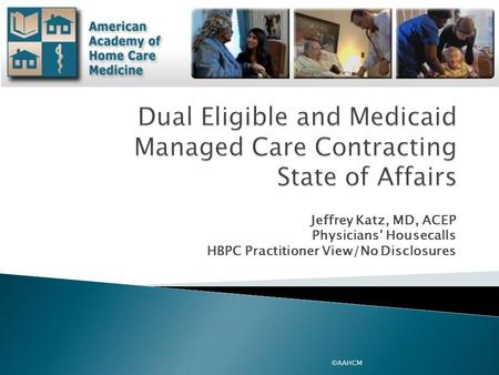 Jeffrey Katz, MD, ACEP Physicians’ Housecalls HBPC Practitioner View/No Disclosures ©AAHCM.