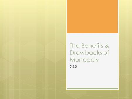 The Benefits & Drawbacks of Monopoly 5.3.3. Learning Outcomes  To understand the meaning of the term ‘monopoly’.  To appreciate what is meant by monopoly.