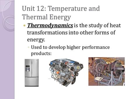 Unit 12: Temperature and Thermal Energy Thermodynamics is the study of heat transformations into other forms of energy. ◦ Used to develop higher performance.