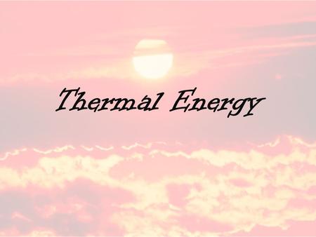 Thermal Energy.