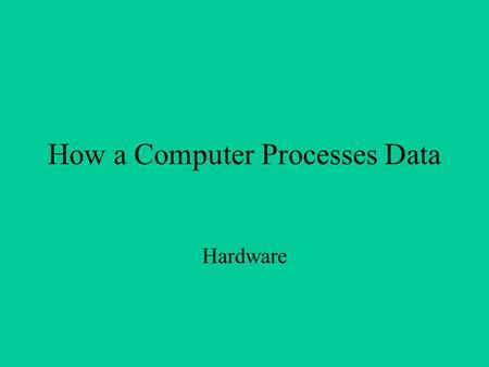 How a Computer Processes Data Hardware. Major Components Involved: Central Processing Unit Types of Memory Motherboards Auxiliary Storage Devices.