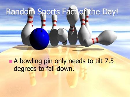 A bowling pin only needs to tilt 7.5 degrees to fall down.