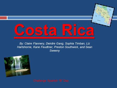 Costa Rica By: Claire Flannery, Deirdre Gang, Sophia Timban, Liz Hartshorne, Kane Feudtner, Preston Southwick, and Sean Sweeny Challenge Spanish “B” Day.