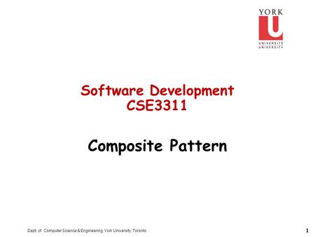 1 Dept. of Computer Science & Engineering, York University, Toronto Software Development CSE3311 Composite Pattern.